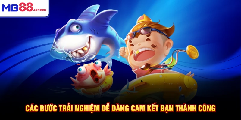 Các bước trải nghiệm dễ dàng cam kết bạn thành công