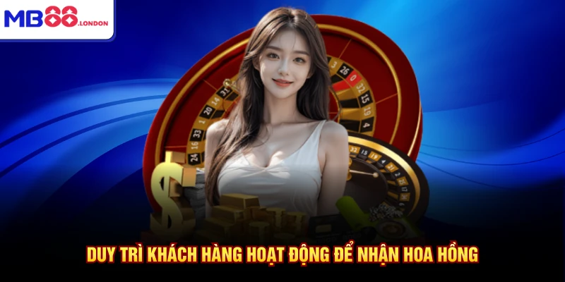 Duy trì khách hàng hoạt động để nhận hoa hồng