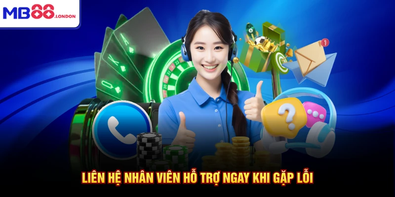 Liên hệ nhân viên hỗ trợ ngay khi gặp lỗi