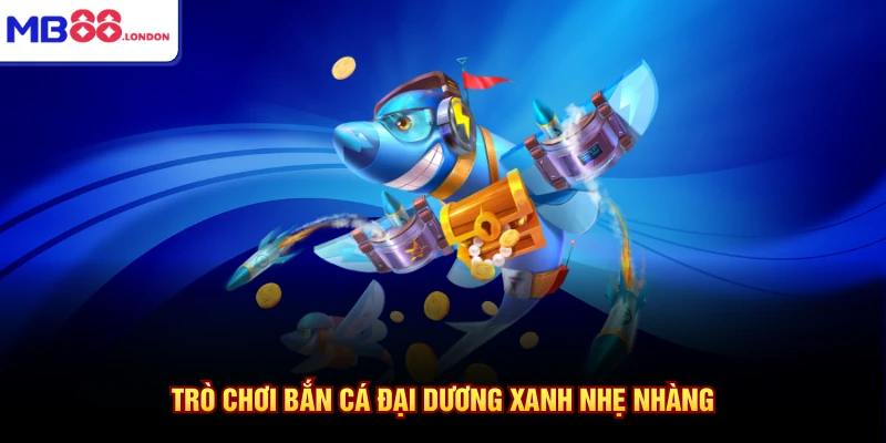 Trò chơi bắn cá đại dương xanh nhẹ nhàng